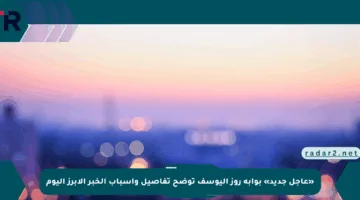 «عاجل جديد» بوابة روز اليوسف توضح تفاصيل وأسباب الخبر الأبرز اليوم